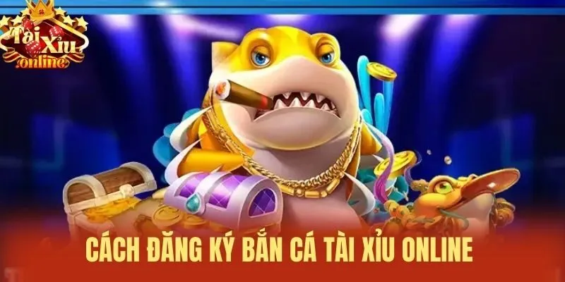 Cách đăng ký bắn cá tài xỉu online