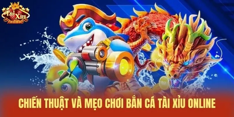 Chiến thuật và mẹo chơi bắn cá tài xỉu online
