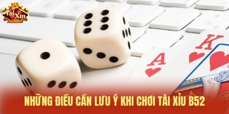 Những điều cần lưu ý khi chơi Tài Xỉu B52