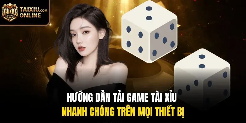 Hướng dẫn tải game Tài Xỉu nhanh chóng trên mọi thiết bị